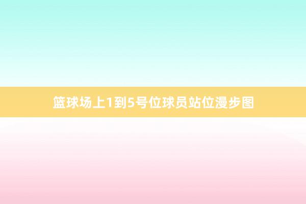 篮球场上1到5号位球员站位漫步图