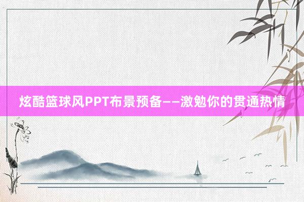 炫酷篮球风PPT布景预备——激勉你的贯通热情